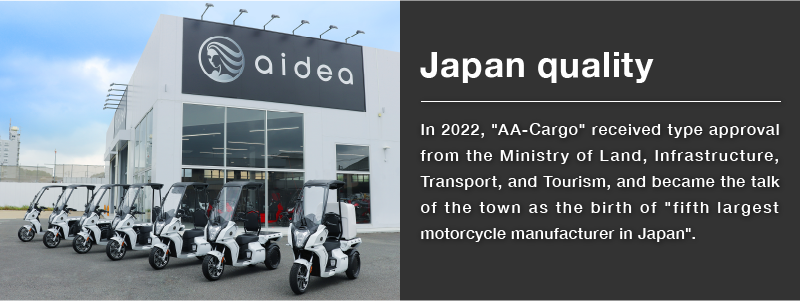 Japan quality:In 2022, "AA-Cargo" received type approval from the Ministry of Land, Infrastructure, Transport, and Tourism, and became the talk of the town as the birth of "fifth largest motorcycle manufacturer in Japan".