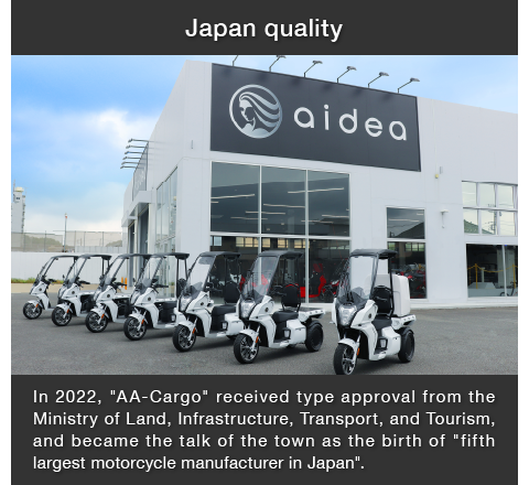 Japan quality:In 2022, "AA-Cargo" received type approval from the Ministry of Land, Infrastructure, Transport, and Tourism, and became the talk of the town as the birth of "fifth largest motorcycle manufacturer in Japan".